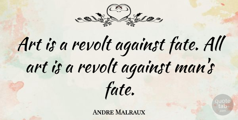 Andre Malraux Quote About Art, Revolt: Art Is A Revolt Against...