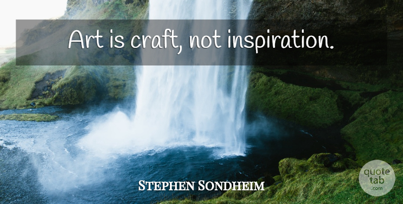 Stephen Sondheim Quote About Art, Inspiration, Writing: Art Is Craft Not Inspiration...