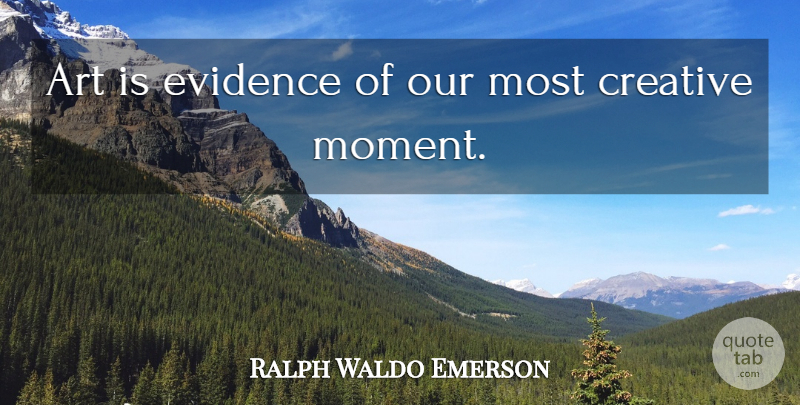 Ralph Waldo Emerson Quote About Art, Creative, Moments: Art Is Evidence Of Our...