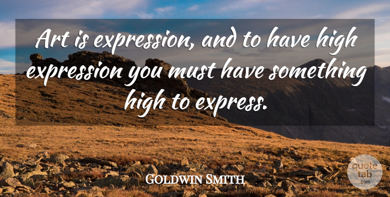 Goldwin Smith Quote About Art, Expression, Art Is: Art Is Expression And To...