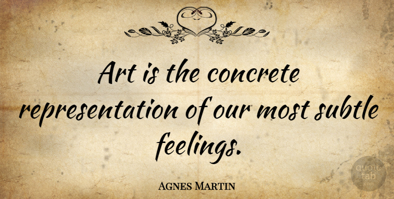 Agnes Martin Quote About Art, Feelings, Emotion: Art Is The Concrete Representation...