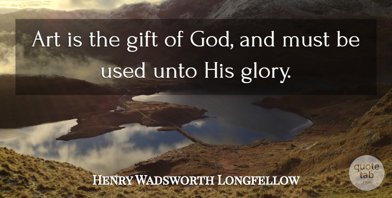 Henry Wadsworth Longfellow Quote About Art, Glory, Used: Art Is The Gift Of...