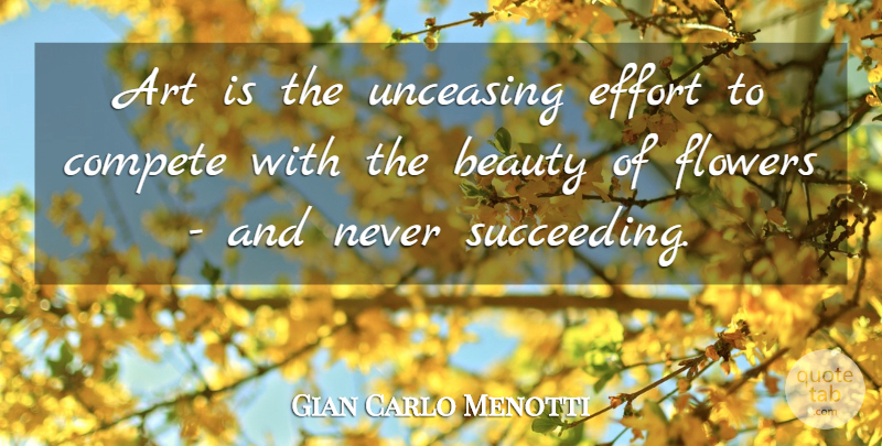 Gian Carlo Menotti Quote About Beauty, Art, Flower: Art Is The Unceasing Effort...