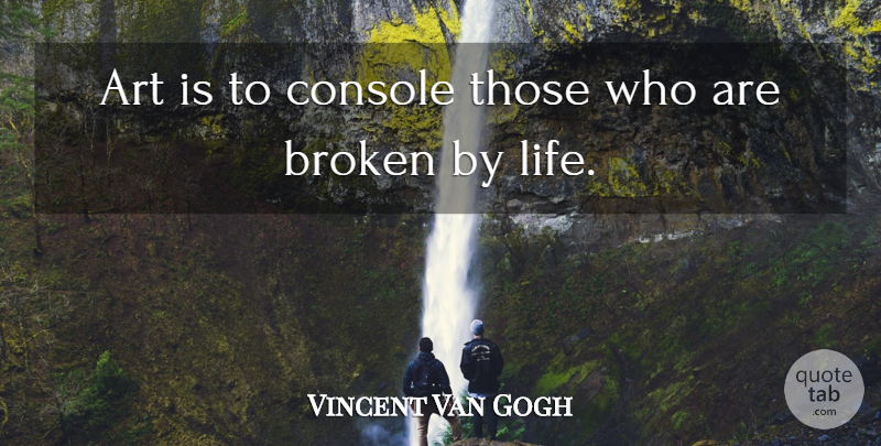 Vincent Van Gogh Quote About Art, Broken, Art Is: Art Is To Console Those...