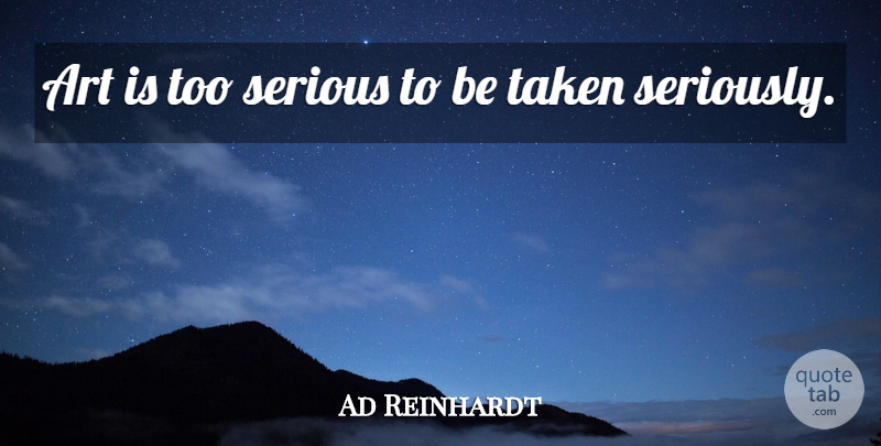 Ad Reinhardt Quote About Art, Taken, Serious: Art Is Too Serious To...