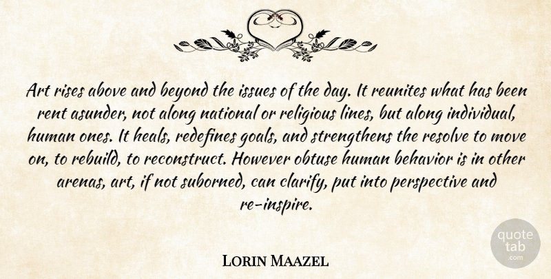 Lorin Maazel Quote About Above, Along, Art, Behavior, Beyond: Art Rises Above And Beyond...