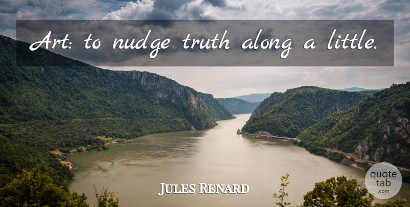 Jules Renard Quote About Art, Nudge, Littles: Art To Nudge Truth Along...
