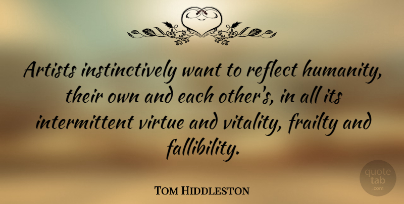 Tom Hiddleston Quote About Artist, Humanity, Want: Artists Instinctively Want To Reflect...