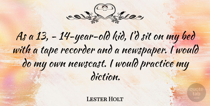 Lester Holt Quote About Recorder, Sit, Tape: As A 13 14 Year...