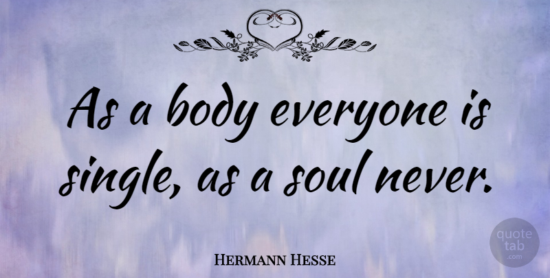 Hermann Hesse Quote About Being Single, Soul, Body: As A Body Everyone Is...