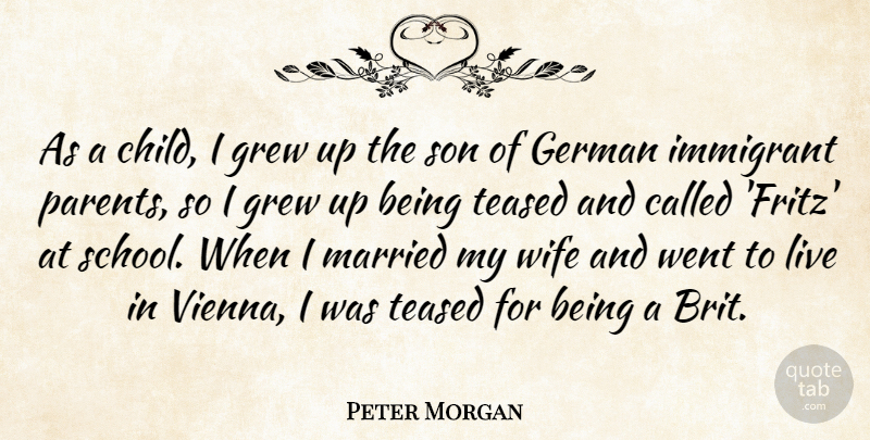 Peter Morgan Quote About German, Grew, Immigrant, Married, Teased: As A Child I Grew...