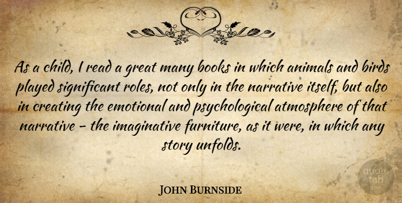 John Burnside Quote About Atmosphere, Birds, Books, Creating, Emotional: As A Child I Read...