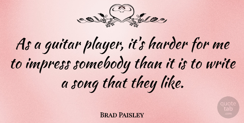 Brad Paisley Quote About Song, Writing, Player: As A Guitar Player Its...