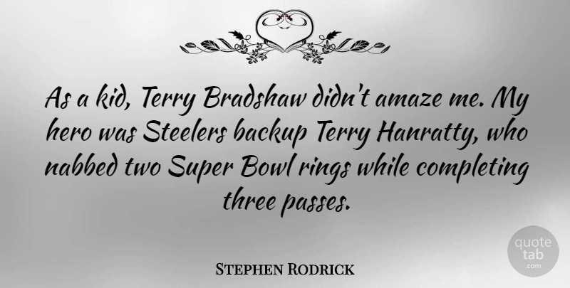 Stephen Rodrick Quote About Backup, Bowl, Completing, Rings, Super: As A Kid Terry Bradshaw...