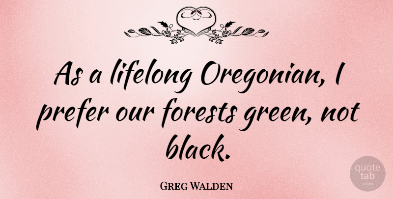 Greg Walden Quote About Black, Green, Forests: As A Lifelong Oregonian I...