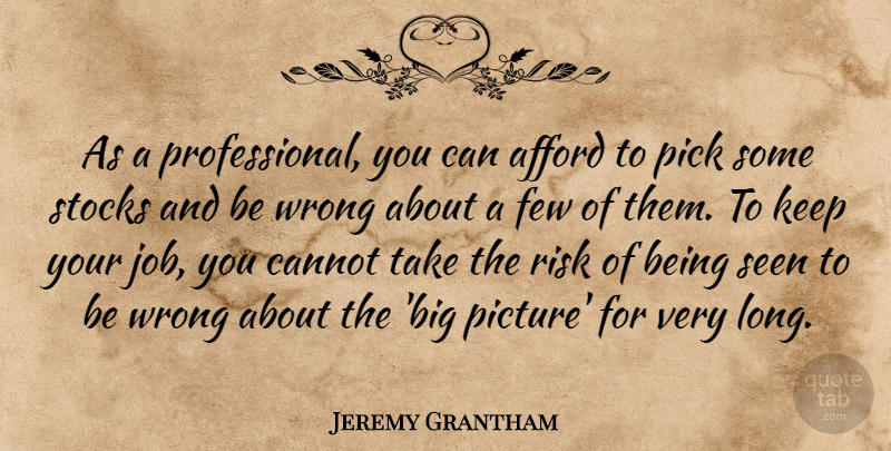 Jeremy Grantham Quote About Afford, Cannot, Few, Pick, Seen: As A Professional You Can...