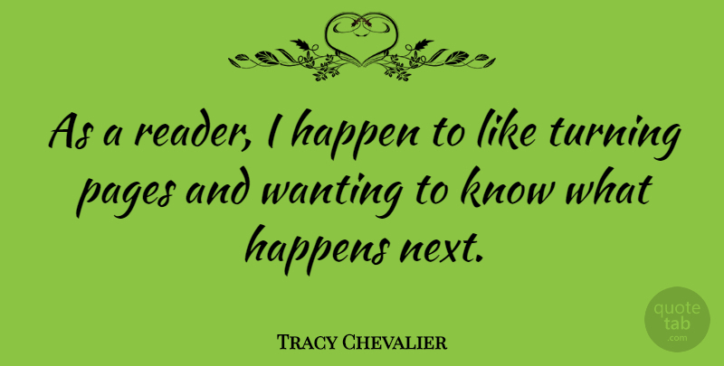 Tracy Chevalier Quote About Pages, Turning: As A Reader I Happen...