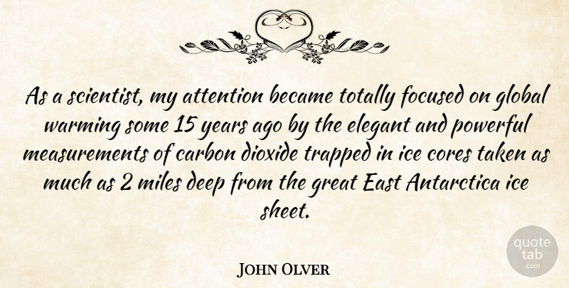John Olver Quote About Powerful, Taken, Years: As A Scientist My Attention...