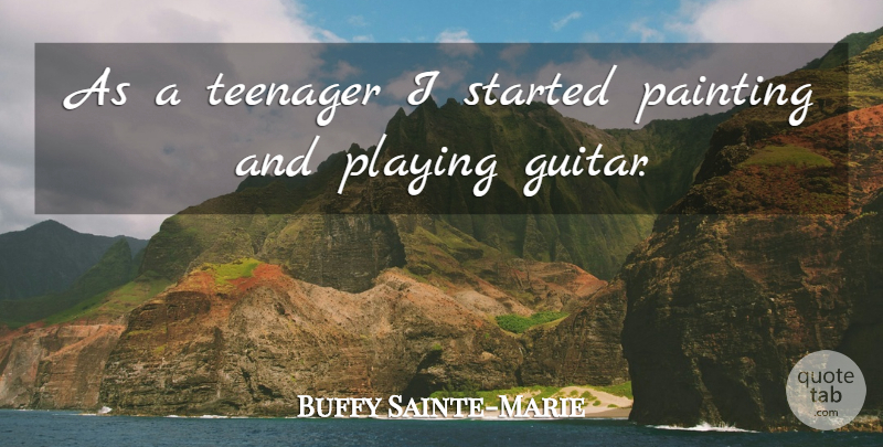 Buffy Sainte-Marie Quote About Teenager, Guitar, Painting: As A Teenager I Started...