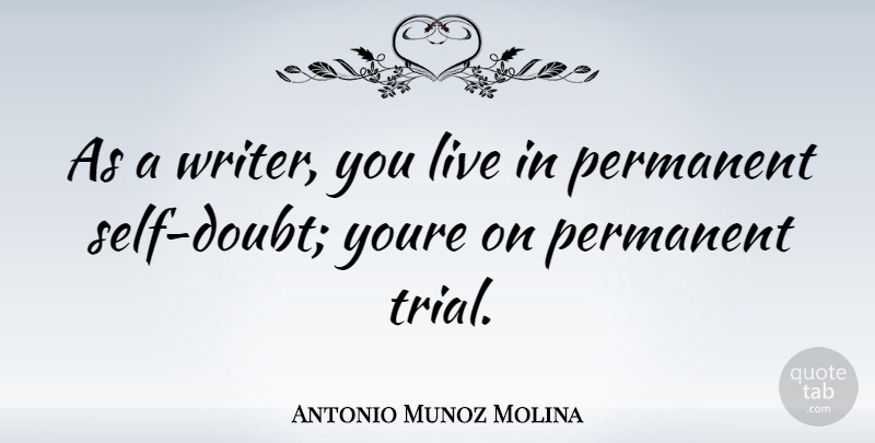 Antonio Munoz Molina Quote About Self, Doubt, Trials: As A Writer You Live...