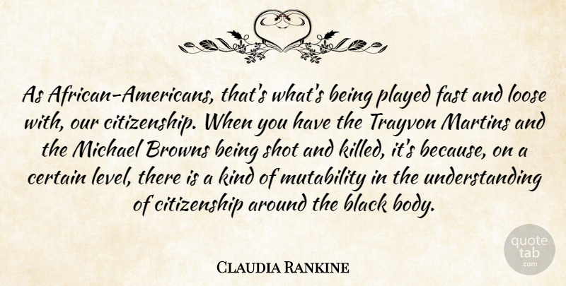Claudia Rankine Quote About Browns, Certain, Citizenship, Loose, Michael: As African Americans Thats Whats...