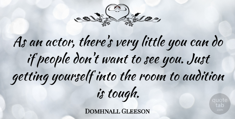 Domhnall Gleeson Quote About People, Want, Littles: As An Actor Theres Very...