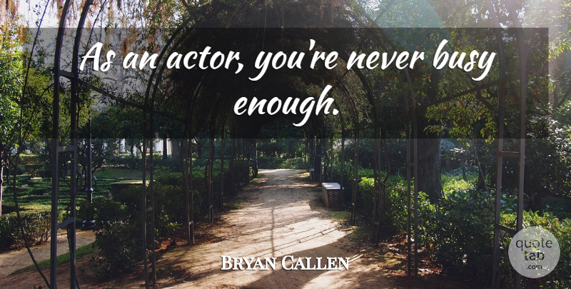 Bryan Callen Quote About Actors, Busy, Enough: As An Actor Youre Never...