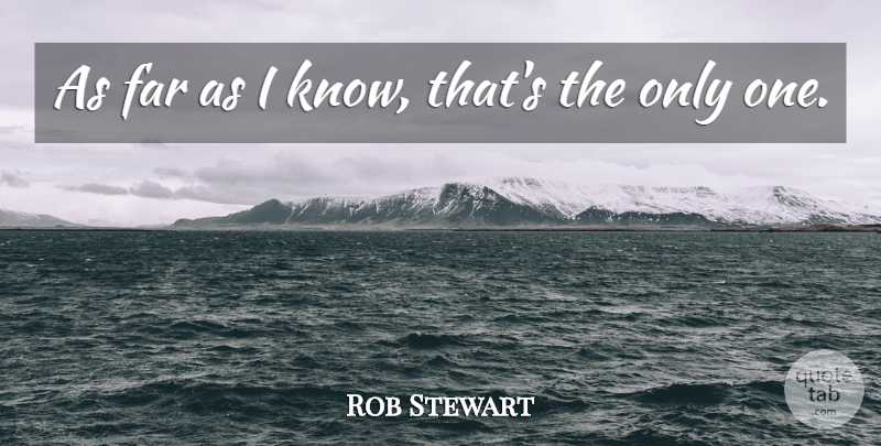 Rob Stewart Quote About Far: As Far As I Know...