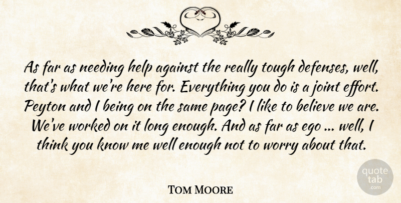 Tom Moore Quote About Against, Believe, Ego, Far, Help: As Far As Needing Help...