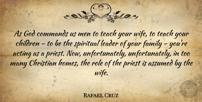Rafael Cruz Quote About Acting, Assumed, Children, Christian, Commands: As God Commands Us Men...