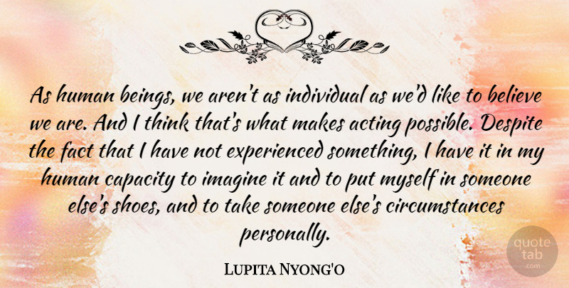 Lupita Nyong'o Quote About Believe, Capacity, Despite, Fact, Human: As Human Beings We Arent...