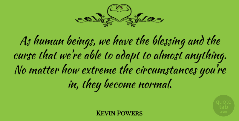 Kevin Powers Quote About Blessing, Matter, Able: As Human Beings We Have...