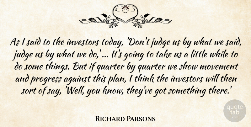 Richard Parsons Quote About Against, Investors, Judge, Movement, Progress: As I Said To The...
