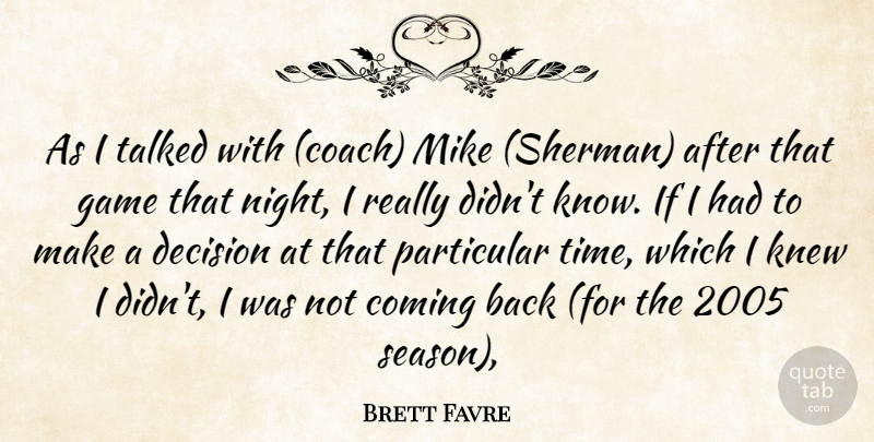 Brett Favre Quote About Coming, Decision, Game, Knew, Mike: As I Talked With Coach...