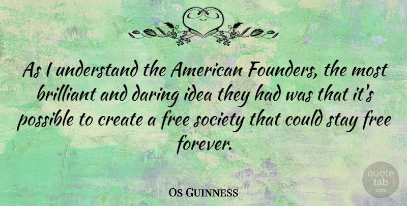 Os Guinness Quote About Brilliant, Daring, Possible, Society, Stay: As I Understand The American...
