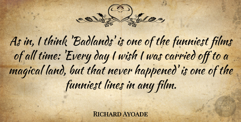 Richard Ayoade Quote About Carried, Films, Funniest, Lines, Magical: As In I Think Badlands...
