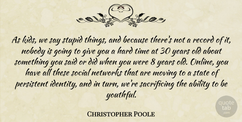 Christopher Poole Quote About Ability, Hard, Networks, Nobody, Persistent: As Kids We Say Stupid...