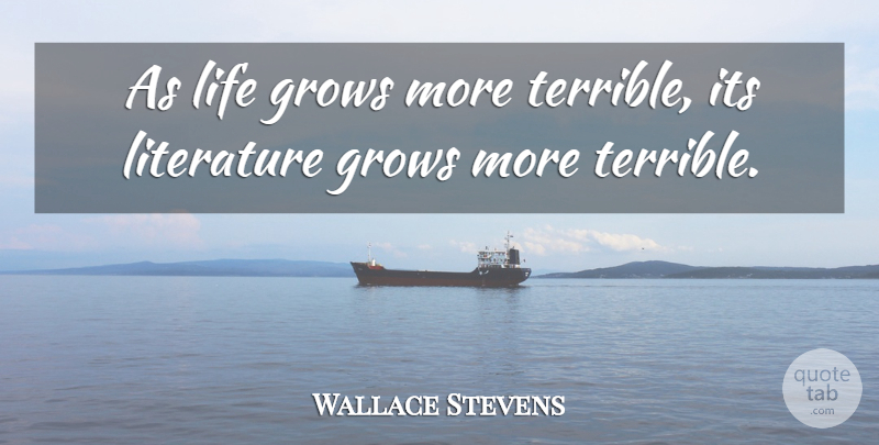 Wallace Stevens Quote About Literature, Terrible, Grows: As Life Grows More Terrible...