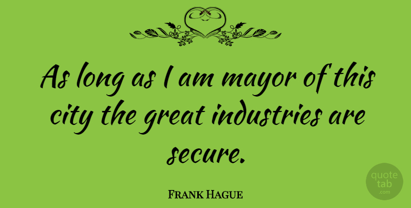 Frank Hague Quote About Cities, Long, Mayors: As Long As I Am...