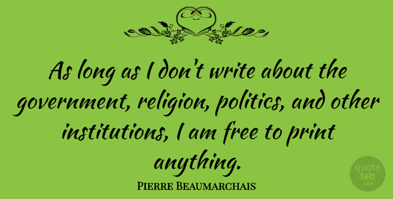Pierre Beaumarchais Quote About Writing, Government, Long: As Long As I Dont...