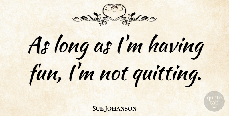 Sue Johanson Quote About Fun, Long, Having Fun: As Long As Im Having...
