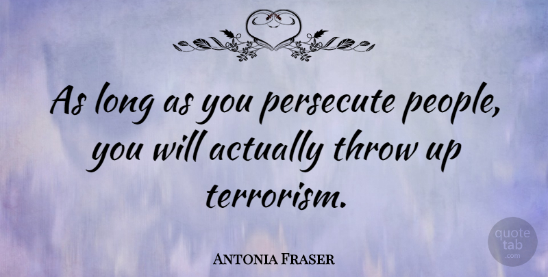 Antonia Fraser Quote About Long, People, Terrorism: As Long As You Persecute...