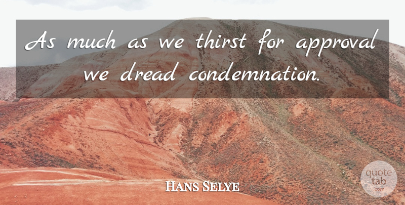 Hans Selye Quote About Fear, Self Esteem, Approval Of Others: As Much As We Thirst...