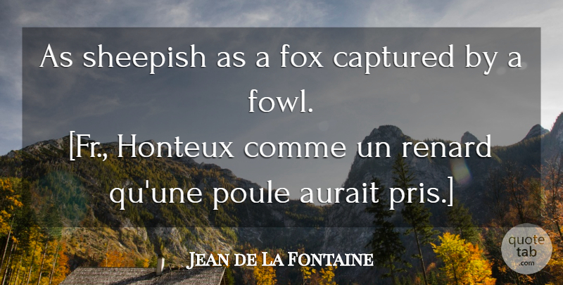Jean de La Fontaine Quote About Foxes, Fowl, Captured: As Sheepish As A Fox...