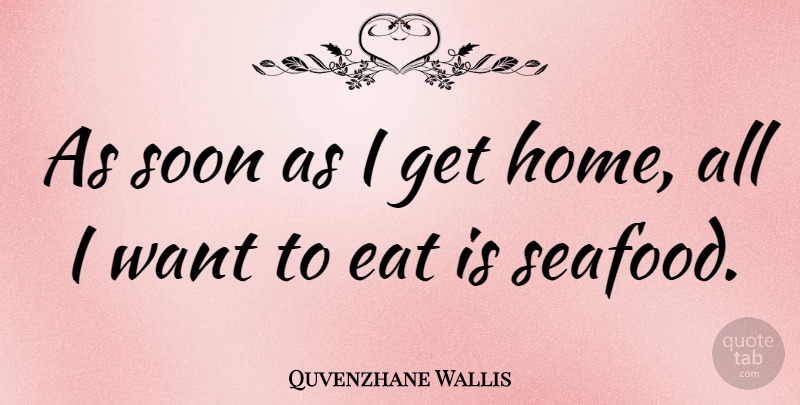 Quvenzhane Wallis Quote About Home, Want, Seafood: As Soon As I Get...