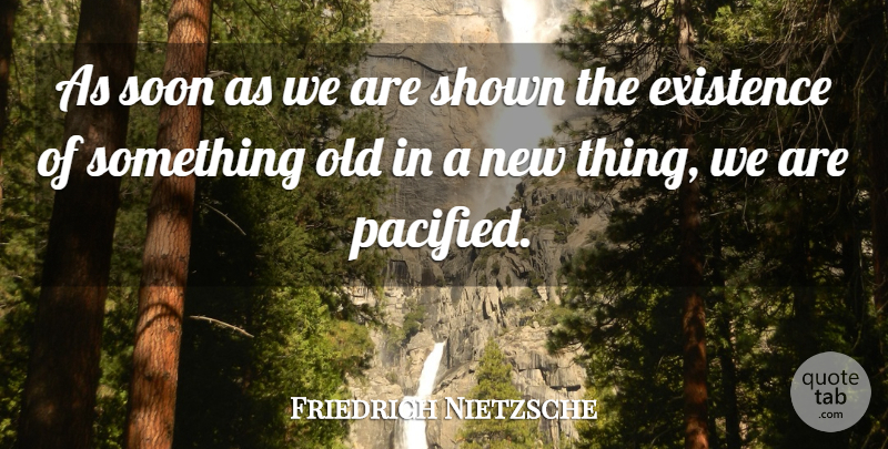 Friedrich Nietzsche Quote About Novelty, Existence, New Things: As Soon As We Are...