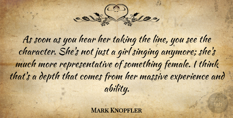 Mark Knopfler Quote About Character, Depth, Experience, Girl, Hear: As Soon As You Hear...
