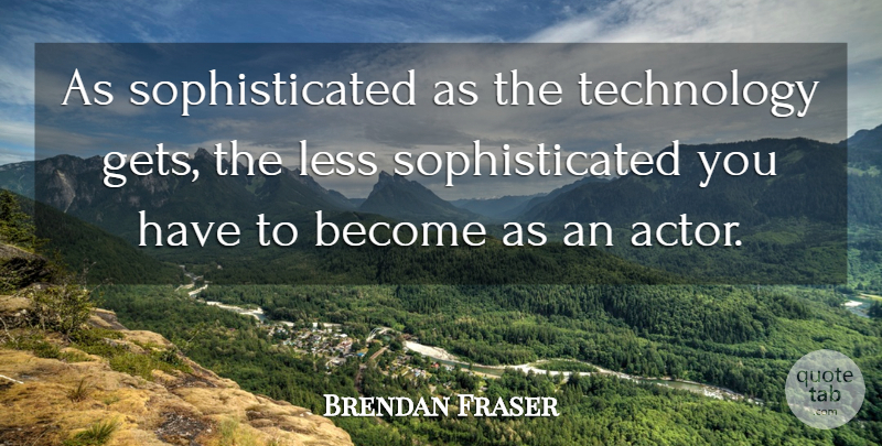 Brendan Fraser Quote About Technology, Actors, Sophisticated: As Sophisticated As The Technology...