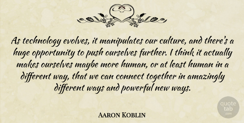 Aaron Koblin Quote About Amazingly, Connect, Huge, Human, Maybe: As Technology Evolves It Manipulates...