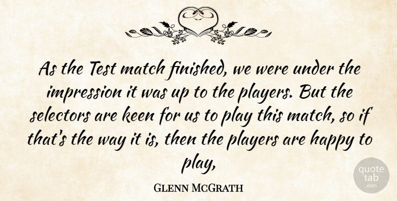 Glenn McGrath Quote About Happy, Impression, Keen, Match, Players: As The Test Match Finished...